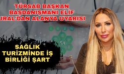 TÜRSAB Başkan Başdanışmanı Elif Ural’dan Alanya uyarısı: Sağlık turizminde iş birliği şart