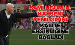Sami Uğurlu, Kayseri yenilgisini kalite eksikliğine bağladı