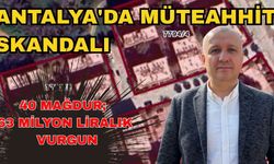 Antalya'da müteahhit skandalı: 40 mağdur; 63 milyon liralık vurgun