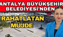 Antalya Büyükşehir Belediyesi’nden rahatlatan müjde