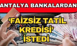 Antalya bankalardan ‘Faizsiz tatil kredisi’ istedi