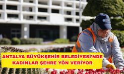 Antalya Büyükşehir Belediyesi’nde kadınlar şehre yön veriyor