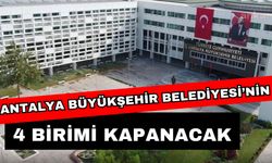 Antalya Büyükşehir Belediyesi’nin 4 birimi kapanacak