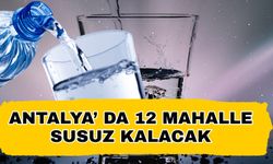 Antalya’ da 12 mahalle susuz kalacak