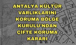 Antalya Kültür Varlıklarını Koruma Bölge Kurulu’ndan çifte koruma kararı