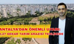 Antalya’dan önemli uyarı: 3,27 dekar tarım arazisi tehlikede
