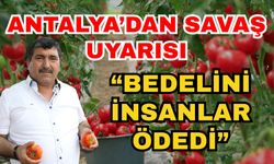 Antalya’dan savaş uyarısı; “Bedelini insanlar ödedi”