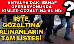 Antalya’da esnaf operasyonunda kimler gözaltına? İşte gözaltına alınanların tam listesi