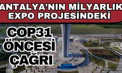 Antalya’nın milyarlık EXPO projesindeki cop31 öncesi çağrı