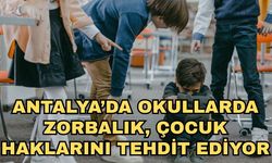 Antalya’da okullarda zorbalık, çocuk haklarını tehdit ediyor