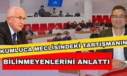 Kumluca meclisindeki tartışmanın bilinmeyenlerini anlattı