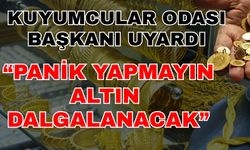 Kuyumcular Odası Başkanı uyardı: Panik yapmayın, altın dalgalanacak