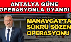 Antalya güne operasyonla uyandı! Manavgat’ta Şükrü Sözen operasyonu