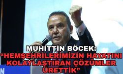 Muhittin Böcek: “Hemşehrilerimizin hayatını kolaylaştıran çözümler ürettik”
