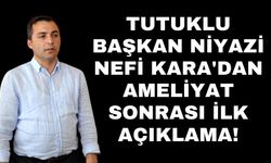Tutuklu Başkan Niyazi Nefi Kara'dan ameliyat sonrası ilk açıklama!