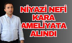 Niyazi Nefi Kara ameliyata alındı