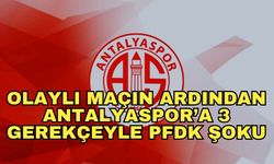 Olaylı maçın ardından Antalyaspor’a 3 gerekçeyle PFDK şoku