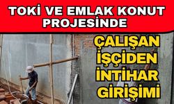 TOKİ ve Emlak Konut projesinde çalışan işçiden intihar girişimi