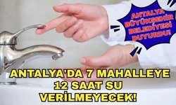 Antalya Büyükşehir Belediyesi duyurdu! Antalya'da 7 mahalleye 12 saat su verilmeyecek!