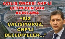 Açılış öncesi AKP’li Çetin’den şok açıklama... “Biz çalışıyoruz, CHP’li belediyeler...”
