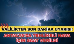 Antalya Valiliği'nden son dakika uyarısı! Antalya'da tehlikeli hava için saat verildi