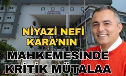 Niyazi Nefi Kara'nın mahkemesinde kritik mütalaa
