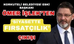 Korkuteli Belediyesi eski Başkanı Ömer İşlek’ten ‘Siyasette fırsatçılık’ çıkışı