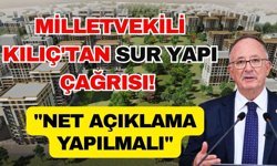 Milletvekili Kılıç'tan Sur Yapı çağrısı! "Net açıklama yapılmalı"