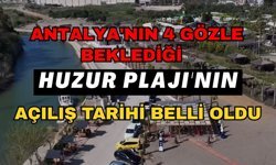 Antalya'nın 4 gözle beklediği Huzur Plajı'nın açılış tarihi belli oldu