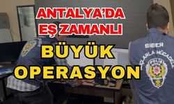 Antalya’da eş zamanlı büyük operasyon