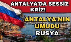 Antalya’da sessiz kriz! Antalya’nın umudu Rusya