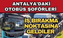Antalya’daki otobüs şoförleri iş bırakma noktasına geldiler