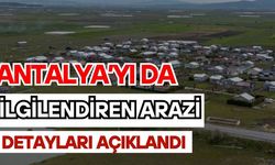 Antalya’yı da ilgilendiren arazi detayları açıklandı