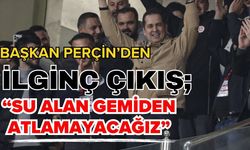 Başkan Perçin’den ilginç çıkış; “Su alan gemiden atlamayacağız”