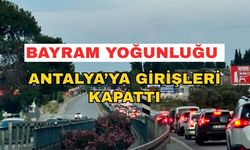 Bayram yoğunluğu Antalya’ya girişleri kapattı