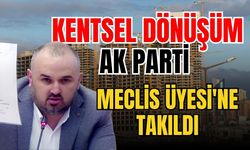 Kentsel dönüşüm Ak Parti Meclis Üyesi'ne takıldı