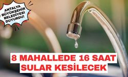 Antalya Büyükşehir Belediyesi duyurdu! 8 mahallede 16 saat sular kesilecek
