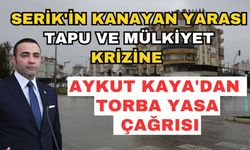 Serik'in kanayan yarası tapu ve mülkiyet krizine Aykut Kaya'dan torba yasa çağrısı