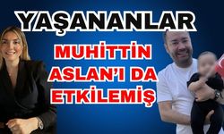 Yaşananlar Muhittin Aslan’ı da etkilemiş