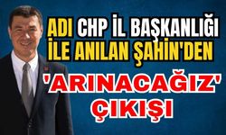 Adı CHP İl Başkanlığı ile anılan Şahin'den 'Arınacağız' çıkışı