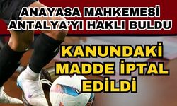 Anayasa Mahkemesi Antalya’yı haklı buldu! Kanundaki madde iptal edildi