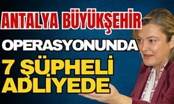 Antalya Büyükşehir operasyonunda 7 şüpheli adliyede