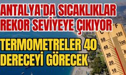 Antalya'da sıcaklıklar rekor seviyeye çıkıyor: Termometreler 40 dereceyi görecek