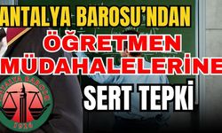 Antalya Barosu’ndan öğretmen müdahalelerine sert tepki