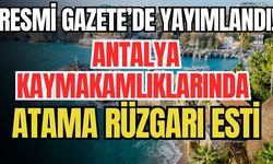 Resmi Gazete’de Yayımlandı: Antalya Kaymakamlıklarında atama rüzgarı esti