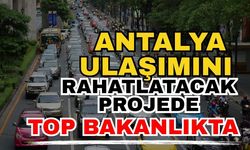 Antalya ulaşımını rahatlatacak projede top bakanlıkta