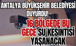 Antalya Büyükşehir Belediyesi duyurdu! 16 bölgede bu gece su kesintisi yaşanacak