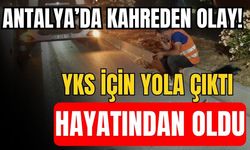 Antalya’da kahreden olay! YKS için yola çıktı hayatından oldu