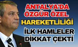 Antalya’da Özgür Özel hareketliliği! İlk hamleler dikkat çekti
