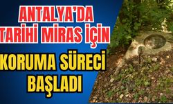 Antalya’da tarihi miras için koruma süreci başladı